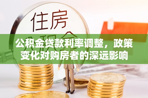 肇州公积金贷款利率调整，政策变化对购房者的深远影响