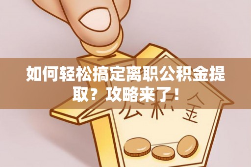 肇州如何轻松搞定离职公积金提取？攻略来了！
