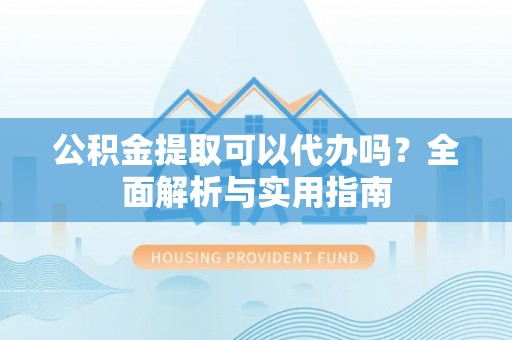 肇州公积金提取可以代办吗？全面解析与实用指南
