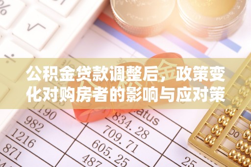 肇州公积金贷款调整后，政策变化对购房者的影响与应对策略