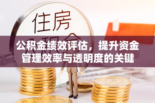 肇州公积金绩效评估，提升资金管理效率与透明度的关键