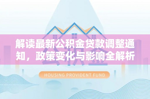 肇州解读最新公积金贷款调整通知，政策变化与影响全解析