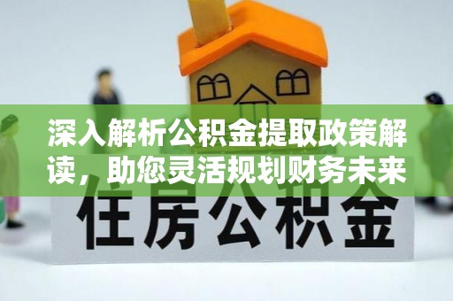肇州深入解析公积金提取政策解读，助您灵活规划财务未来