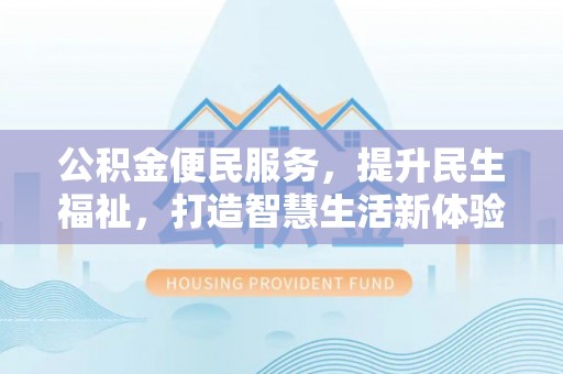 肇州公积金便民服务，提升民生福祉，打造智慧生活新体验