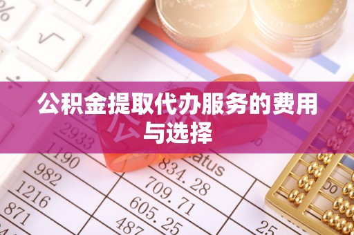 肇州公积金提取代办服务的费用与选择