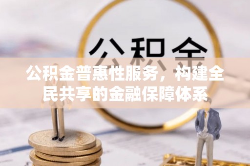 肇州公积金普惠性服务，构建全民共享的金融保障体系