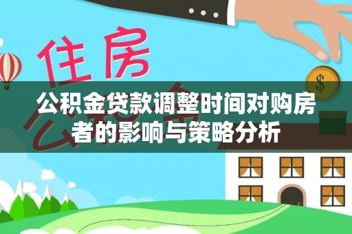 肇州公积金贷款调整时间对购房者的影响与策略分析
