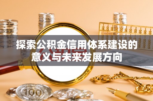 肇州探索公积金信用体系建设的意义与未来发展方向