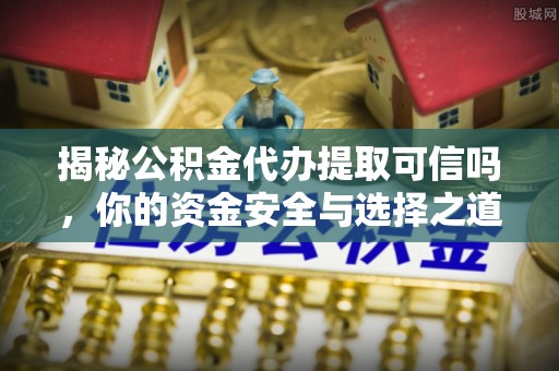 肇州揭秘公积金代办提取可信吗，你的资金安全与选择之道
