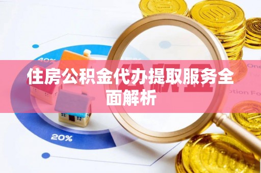 肇州住房公积金代办提取服务全面解析