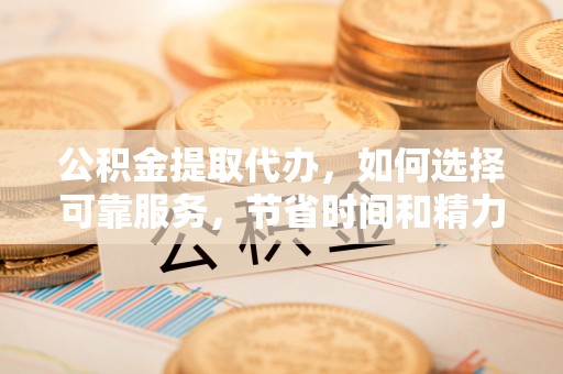 肇州公积金提取代办，如何选择可靠服务，节省时间和精力？