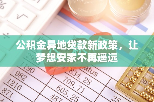 肇州公积金异地贷款新政策，让梦想安家不再遥远