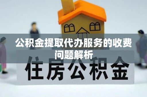 肇州公积金提取代办服务的收费问题解析