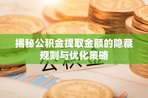 肇州揭秘公积金提取金额的隐藏规则与优化策略