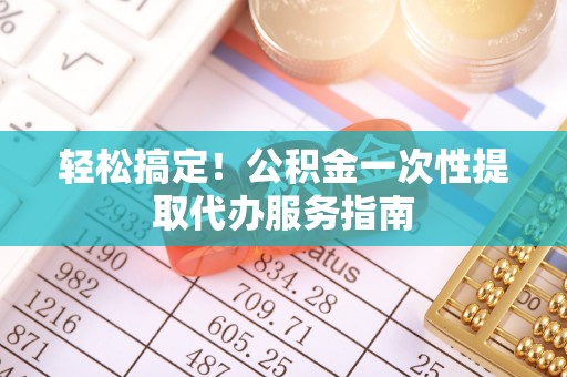 肇州轻松搞定！公积金一次性提取代办服务指南
