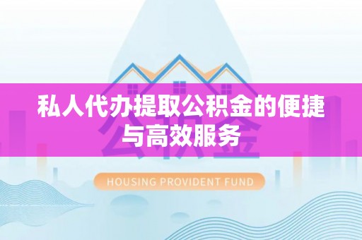 肇州私人代办提取公积金的便捷与高效服务