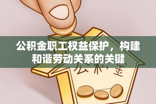 肇州公积金职工权益保护，构建和谐劳动关系的关键