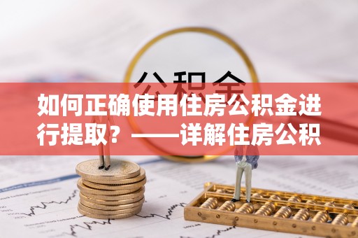 肇州如何正确使用住房公积金进行提取？——详解住房公积金代办提取流程与注意事项