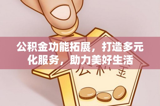 肇州公积金功能拓展，打造多元化服务，助力美好生活
