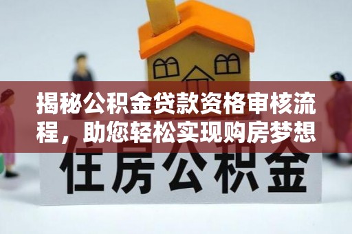 肇州揭秘公积金贷款资格审核流程，助您轻松实现购房梦想