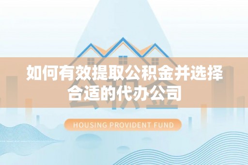 肇州如何有效提取公积金并选择合适的代办公司