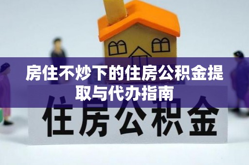 肇州房住不炒下的住房公积金提取与代办指南