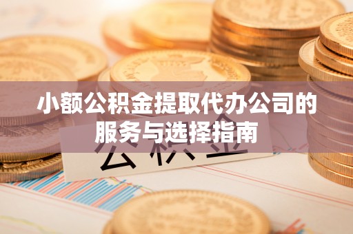 肇州小额公积金提取代办公司的服务与选择指南