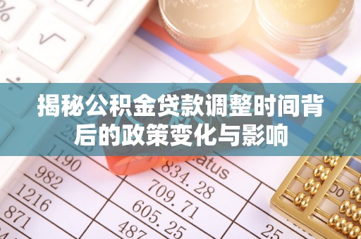 肇州揭秘公积金贷款调整时间背后的政策变化与影响
