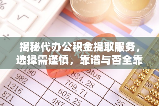 肇州揭秘代办公积金提取服务，选择需谨慎，靠谱与否全靠这几点