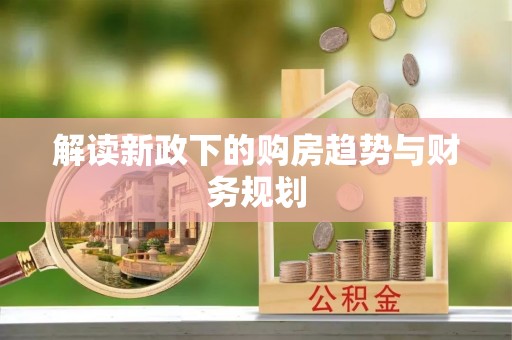 肇州解读新政下的购房趋势与财务规划