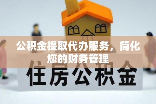 肇州公积金提取代办服务，简化您的财务管理