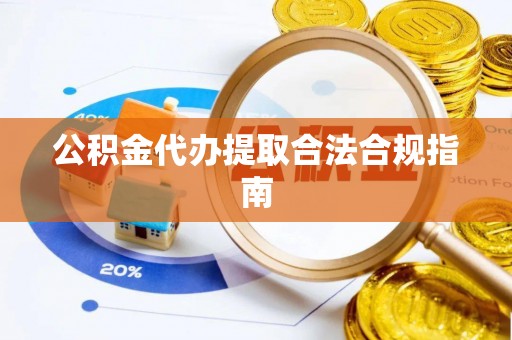 肇州公积金代办提取合法合规指南