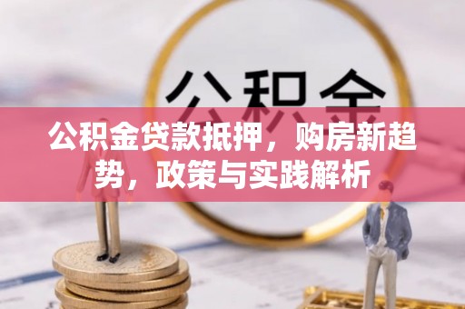 肇州公积金贷款抵押，购房新趋势，政策与实践解析