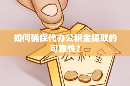 肇州如何确保代办公积金提取的可靠性？