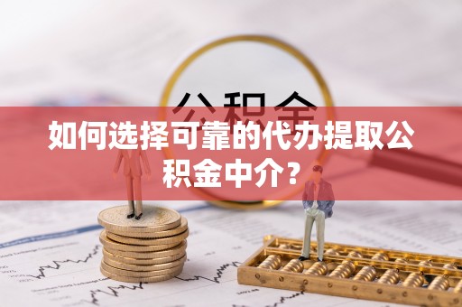 肇州如何选择可靠的代办提取公积金中介？