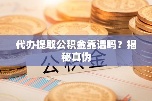 肇州代办提取公积金靠谱吗？揭秘真伪