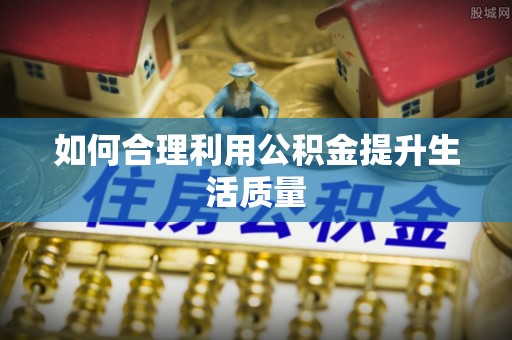 肇州如何合理利用公积金提升生活质量